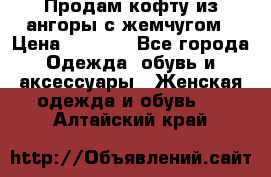 Продам кофту из ангоры с жемчугом › Цена ­ 5 000 - Все города Одежда, обувь и аксессуары » Женская одежда и обувь   . Алтайский край